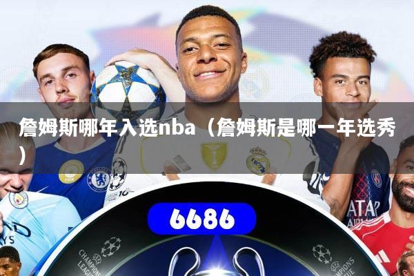 詹姆斯哪年入选nba（詹姆斯是哪一年选秀）