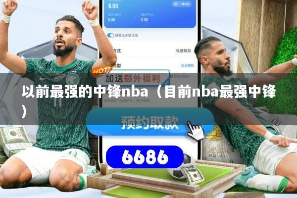 以前最强的中锋nba（目前nba最强中锋）