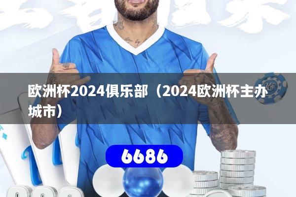 欧洲杯2024俱乐部（2024欧洲杯主办城市）