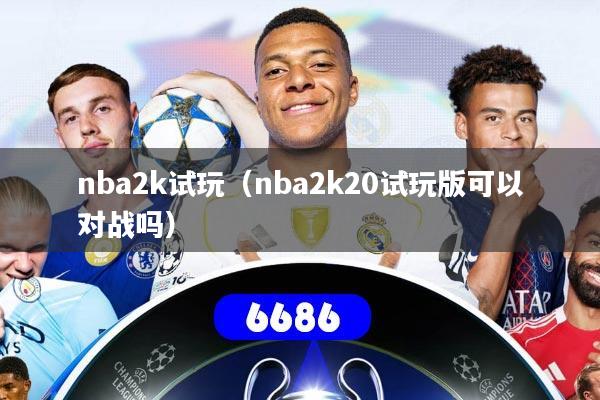 nba2k试玩（nba2k20试玩版可以对战吗）