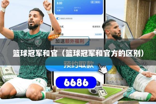 篮球冠军和官（篮球冠军和官方的区别）