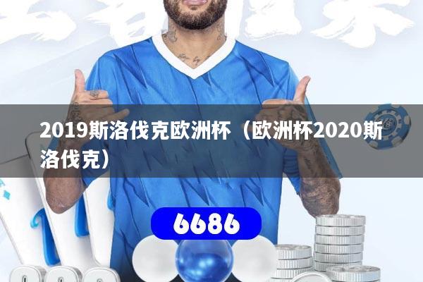 2019斯洛伐克欧洲杯（欧洲杯2020斯洛伐克）